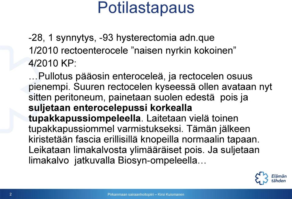 Suuren rectocelen kyseessä ollen avataan nyt sitten peritoneum, painetaan suolen edestä pois ja suljetaan enterocelepussi korkealla