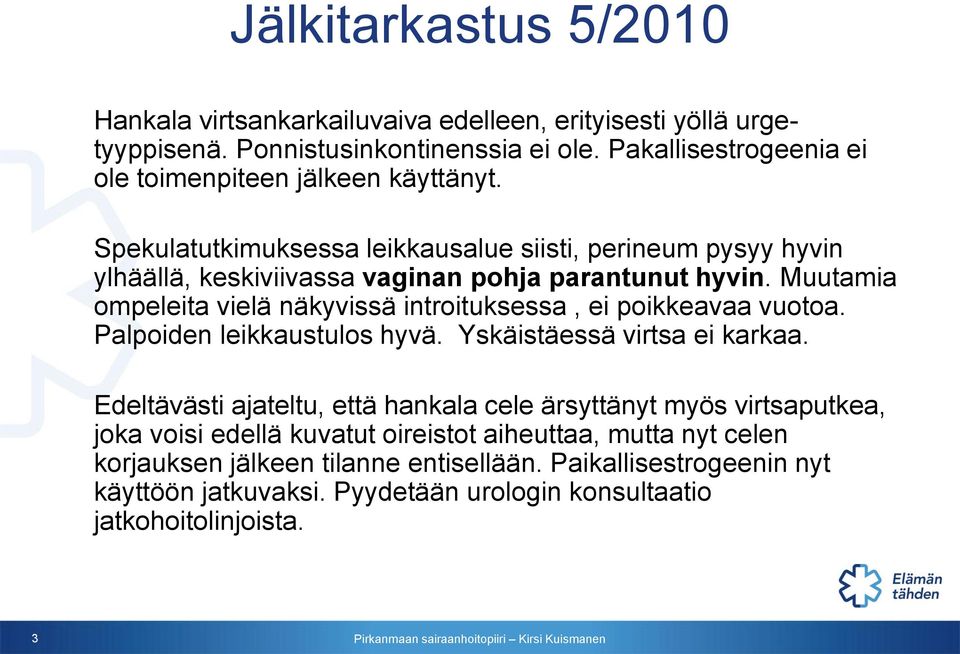 Muutamia ompeleita vielä näkyvissä introituksessa, ei poikkeavaa vuotoa. Palpoiden leikkaustulos hyvä. Yskäistäessä virtsa ei karkaa.