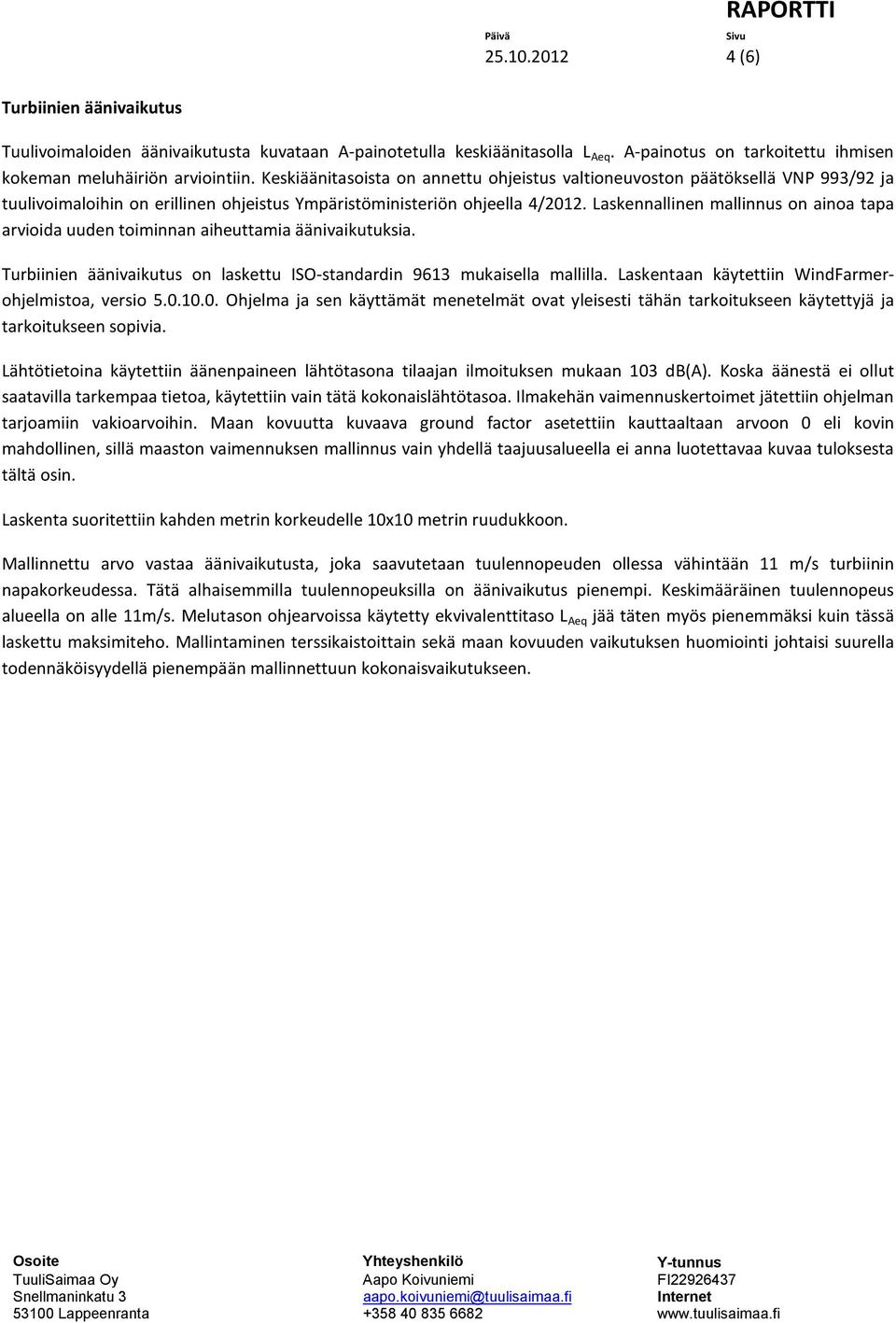 Laskennallinen mallinnus on ainoa tapa arvioida uuden toiminnan aiheuttamia äänivaikutuksia. Turbiinien äänivaikutus on laskettu ISO-standardin 9613 mukaisella mallilla.