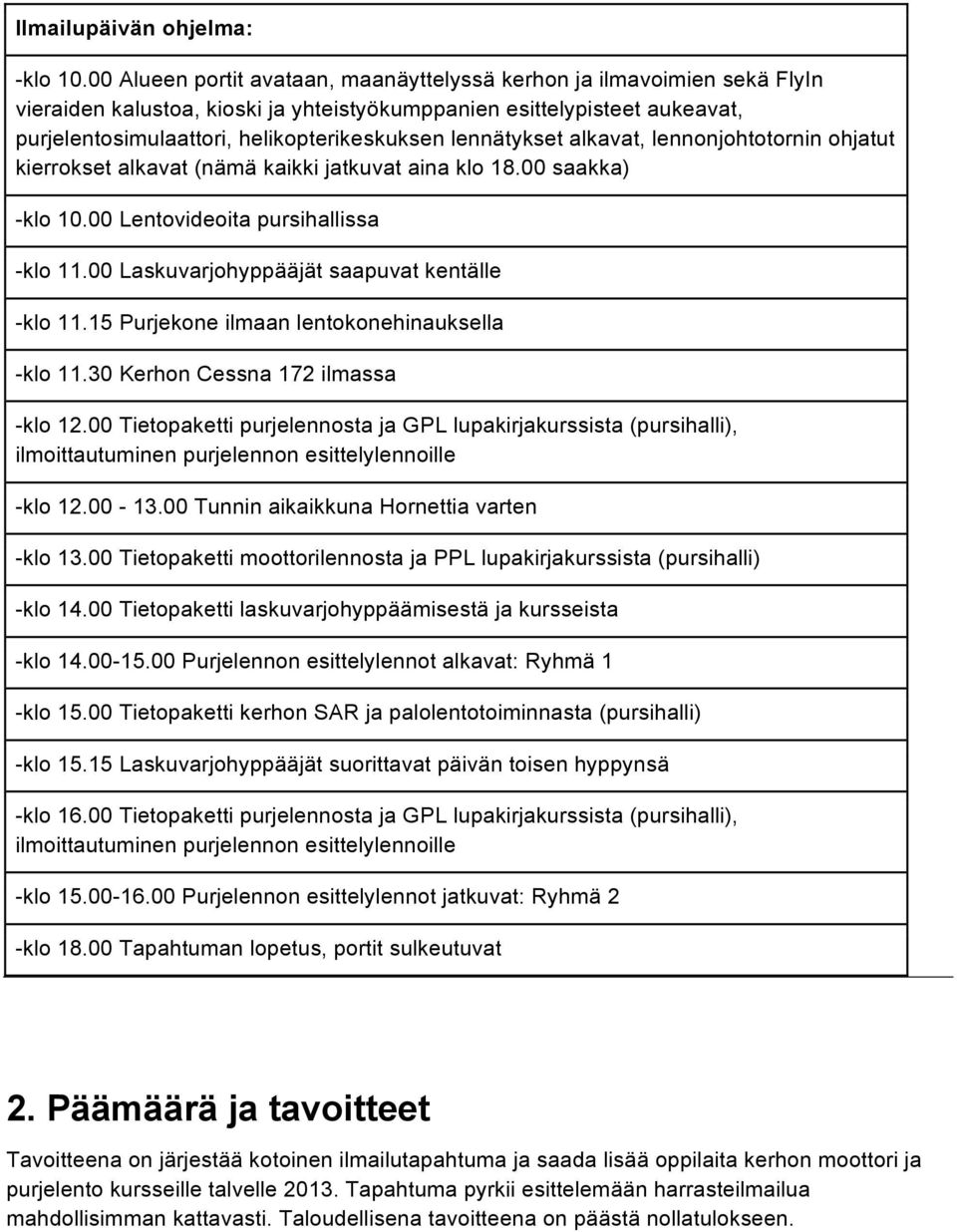 lennätykset alkavat, lennonjohtotornin ohjatut kierrokset alkavat (nämä kaikki jatkuvat aina klo 18.00 saakka) -klo 10.00 Lentovideoita pursihallissa -klo 11.