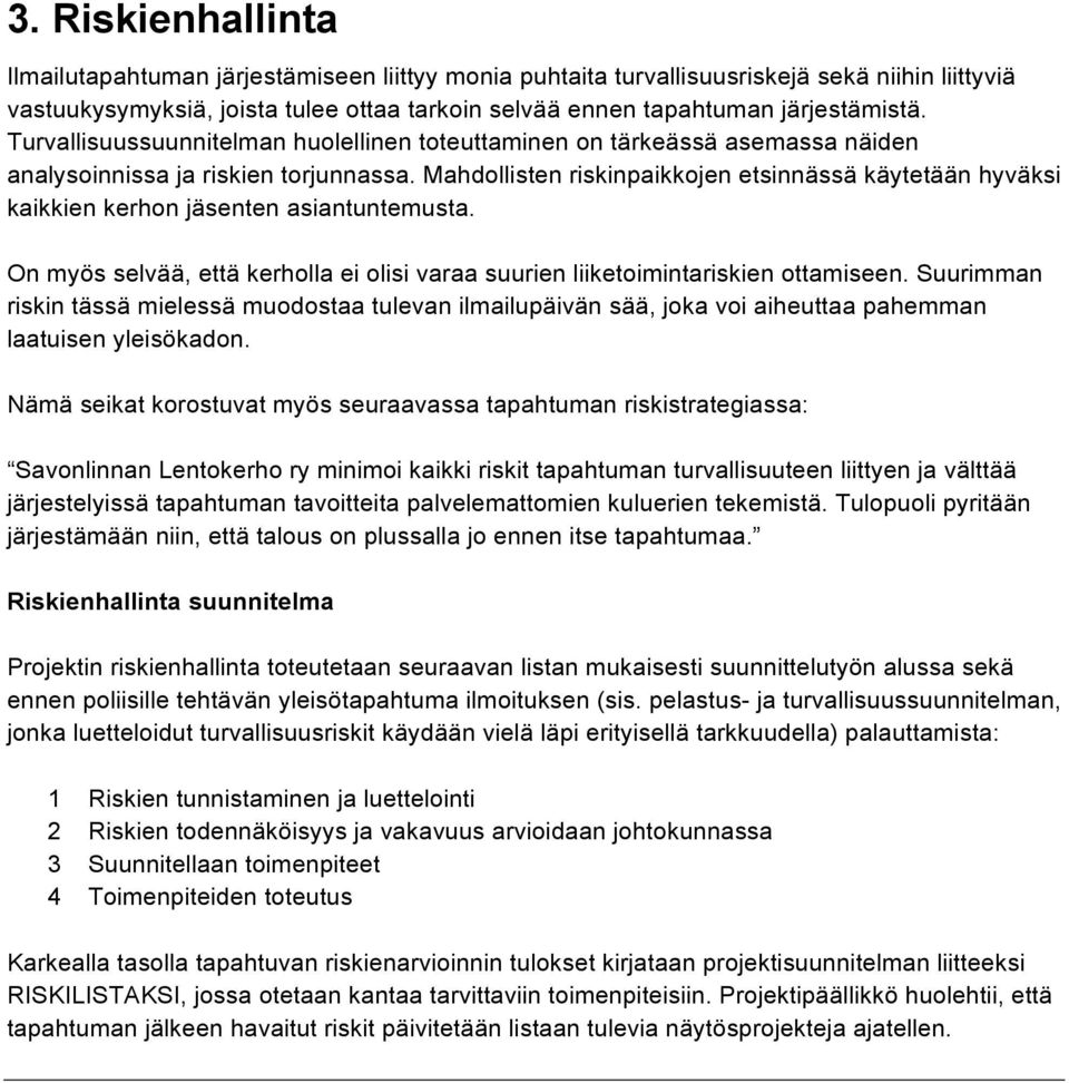 Mahdollisten riskinpaikkojen etsinnässä käytetään hyväksi kaikkien kerhon jäsenten asiantuntemusta. On myös selvää, että kerholla ei olisi varaa suurien liiketoimintariskien ottamiseen.