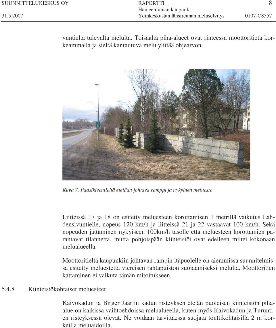 8 Kiinteistökohtaiset meluesteet Liitteissä 17 ja 18 on esitetty meluesteen korottamisen 1 metrillä vaikutus Lahdensivuntielle, nopeus 120 km/h ja liitteissä 21 ja 22 vastaavat 100 km/h.