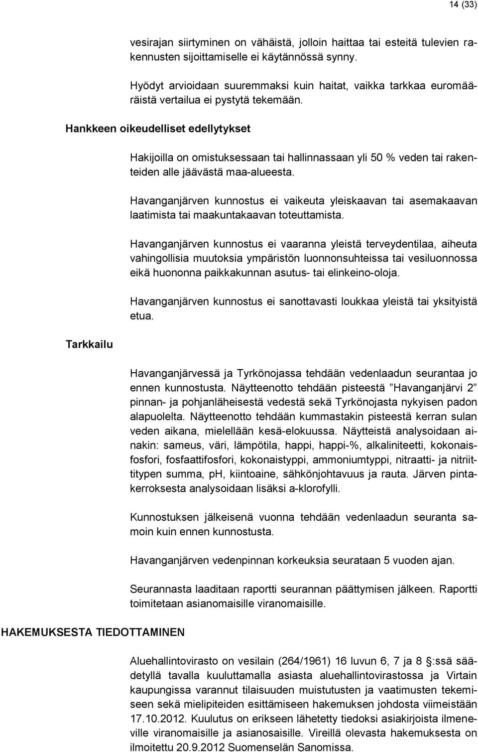 Hankkeen oikeudelliset edellytykset Tarkkailu HAKEMUKSESTA TIEDOTTAMINEN Hakijoilla on omistuksessaan tai hallinnassaan yli 50 % veden tai rakenteiden alle jäävästä maa-alueesta.