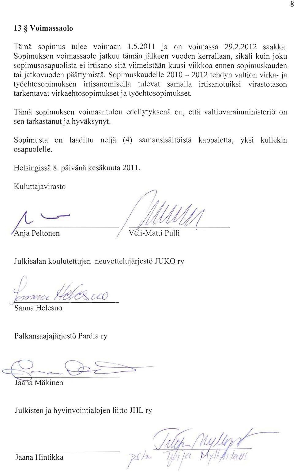 Sopimuskaudelle 2010-2012 tehdyn valtion virka- ja työehtosopimuksen irtisanomisella tulevat samalla irtisanotuiksi virastotason tarkentavat virkaehtosopimukset ja työehtosopimukset.