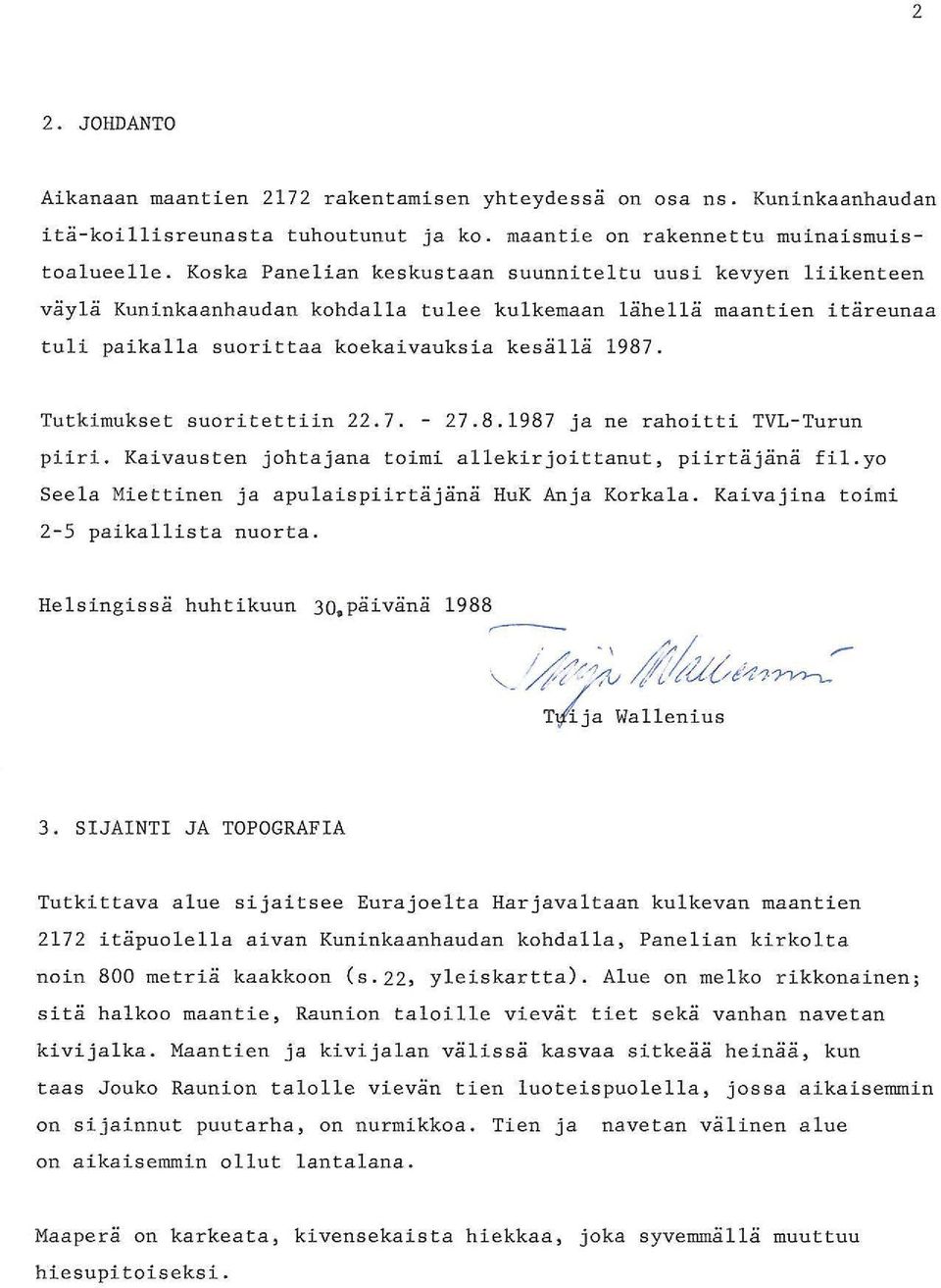 Tutkimukset suoritettiin 22.7. - 27.8.987 ja ne rahoitti TVL-Turun piiri. Kaivausten johtajana toimi allekirjoittanut, piirtäjänä fil.yo Seela Miettinen ja apulaispiirtäjänä HuK Anja Korkala.