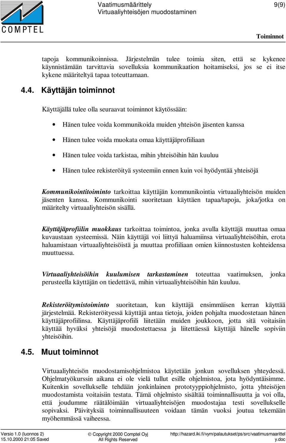 4. Käyttäjän toiminnot Käyttäjällä tulee olla seuraavat toiminnot käytössään: Hänen tulee voida kommunikoida muiden yhteisön jäsenten kanssa Hänen tulee voida muokata omaa käyttäjäprofiiliaan Hänen