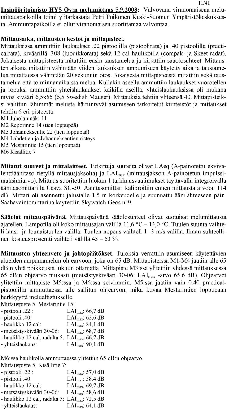 40 pistoolilla (practicalrata), kiväärillä.308 (luodikkorata) sekä 12 cal haulikoilla (compak- ja Skeet-radat). Jokaisesta mittapisteestä mitattiin ensin taustamelua ja kirjattiin sääolosuhteet.