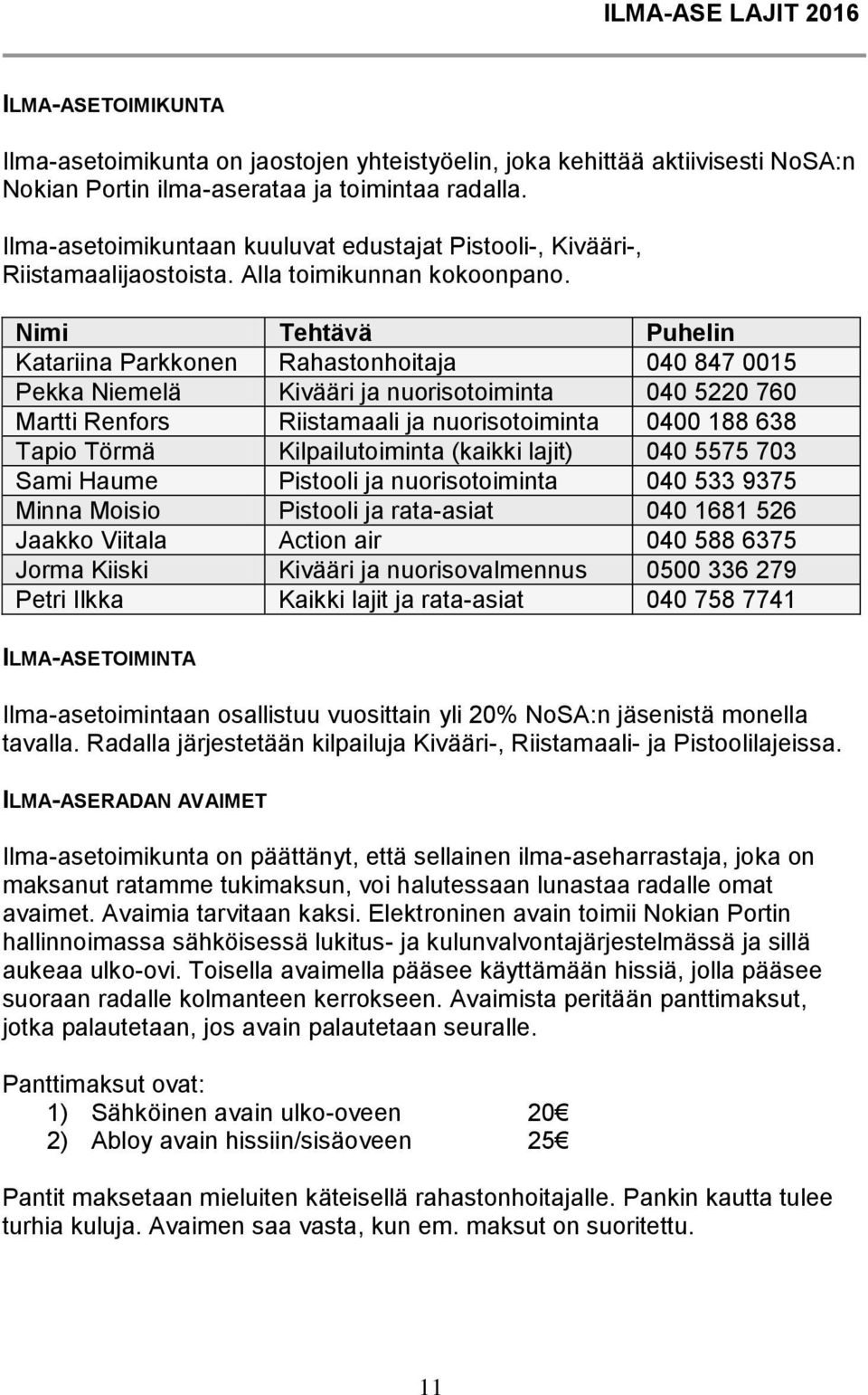 Nimi Tehtävä Puhelin Katariina Parkkonen Rahastonhoitaja 040 847 0015 Pekka Niemelä Kivääri ja nuorisotoiminta 040 5220 760 Martti Renfors Riistamaali ja nuorisotoiminta 0400 188 638 Tapio Törmä