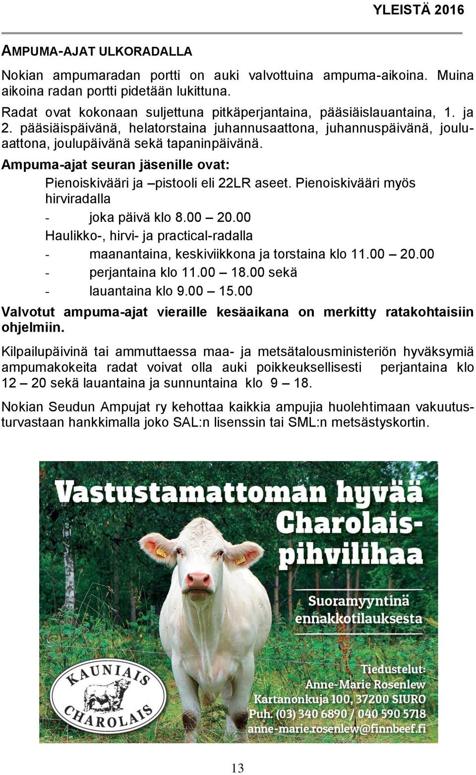 Ampuma-ajat seuran jäsenille ovat: Pienoiskivääri ja pistooli eli 22LR aseet. Pienoiskivääri myös hirviradalla - joka päivä klo 8.00 20.