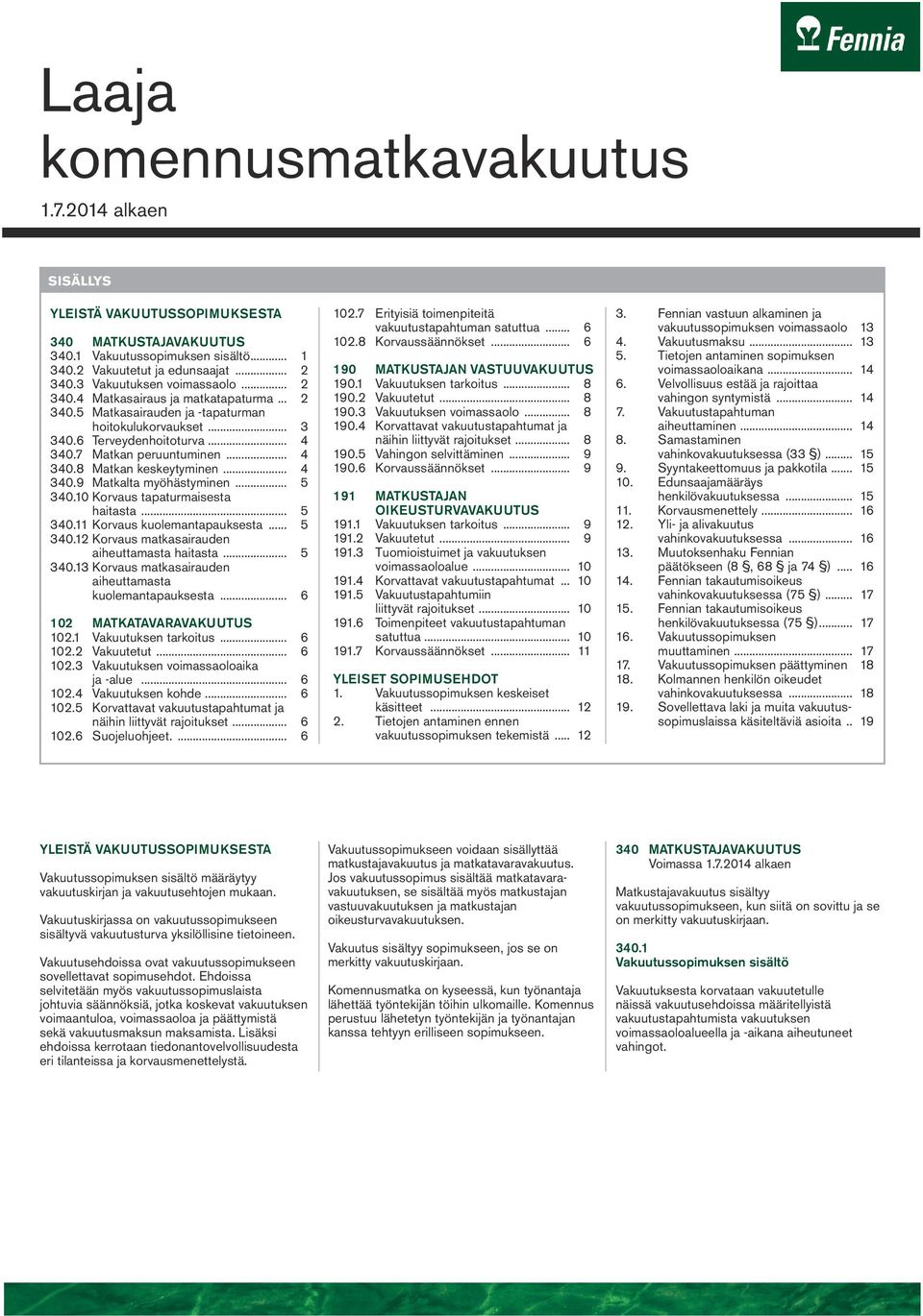 .. 4 340.9 Matkalta myöhästyminen... 5 340.10 Korvaus tapaturmaisesta haitasta... 5 340.11 Korvaus kuolemantapauksesta... 5 340.12 Korvaus matkasairauden aiheuttamasta haitasta... 5 340.13 Korvaus matkasairauden aiheuttamasta kuolemantapauksesta.