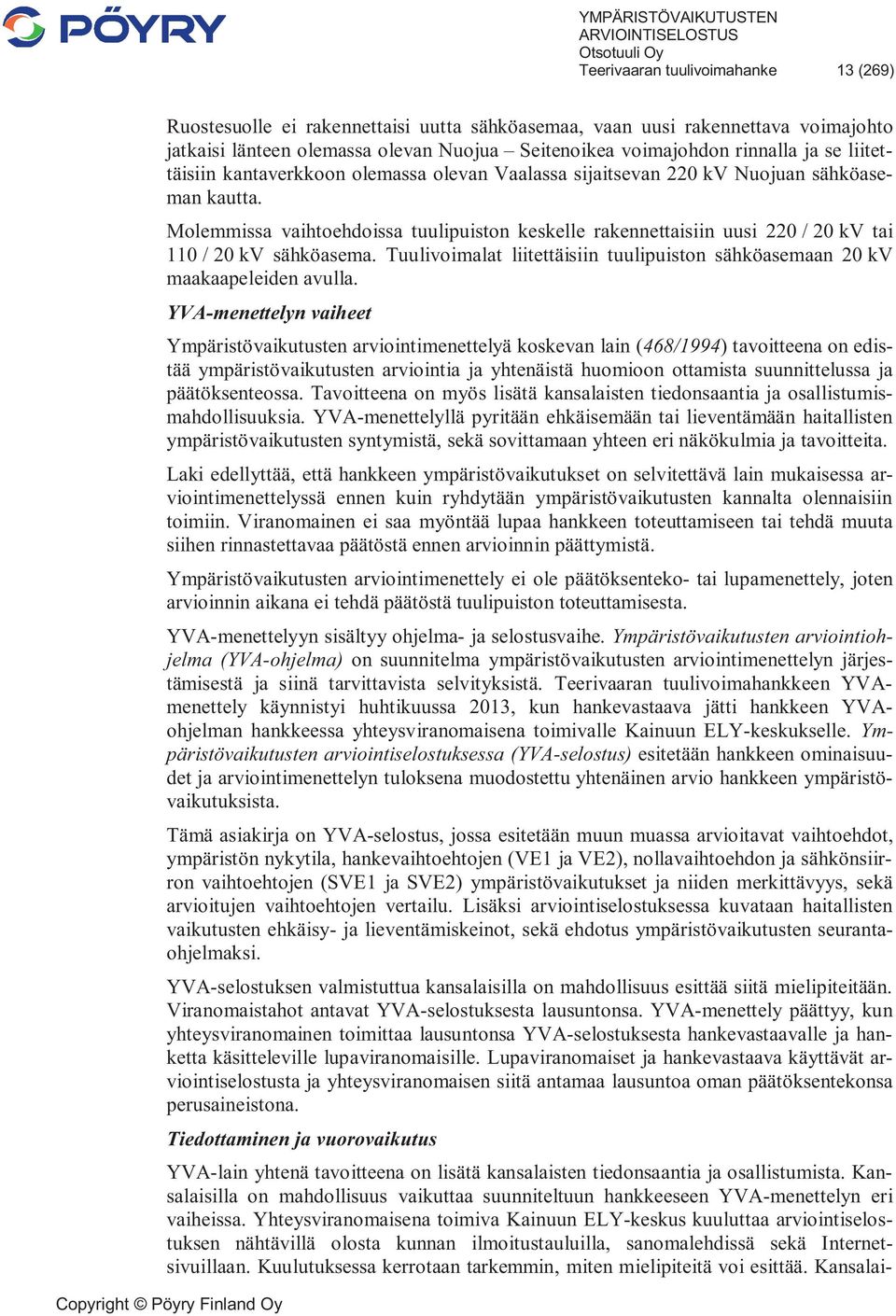 Molemmissa vaihtoehdoissa tuulipuiston keskelle rakennettaisiin uusi 220 / 20 kv tai 110 / 20 kv sähköasema. Tuulivoimalat liitettäisiin tuulipuiston sähköasemaan 20 kv maakaapeleiden avulla.