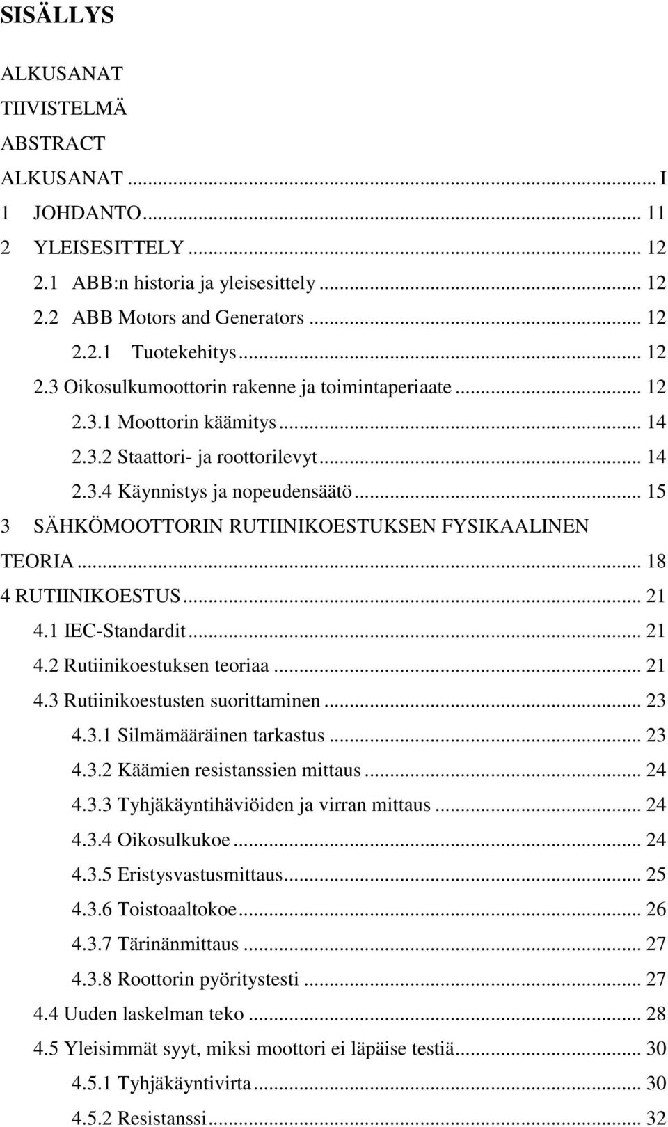 .. 21 4.1 IEC-Standardit... 21 4.2 Rutiinikoestuksen teoriaa... 21 4.3 Rutiinikoestusten suorittaminen... 23 4.3.1 Silmämääräinen tarkastus... 23 4.3.2 Käämien resistanssien mittaus... 24 4.3.3 Tyhjäkäyntihäviöiden ja virran mittaus.
