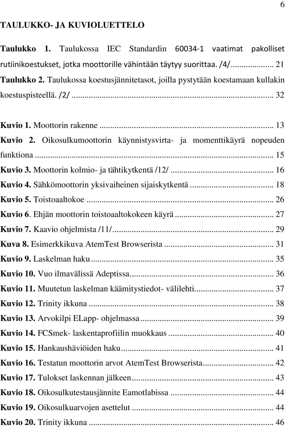 Oikosulkumoottorin käynnistysvirta- ja momenttikäyrä nopeuden funktiona... 15 Kuvio 3. Moottorin kolmio- ja tähtikytkentä /12/... 16 Kuvio 4. Sähkömoottorin yksivaiheinen sijaiskytkentä... 18 Kuvio 5.