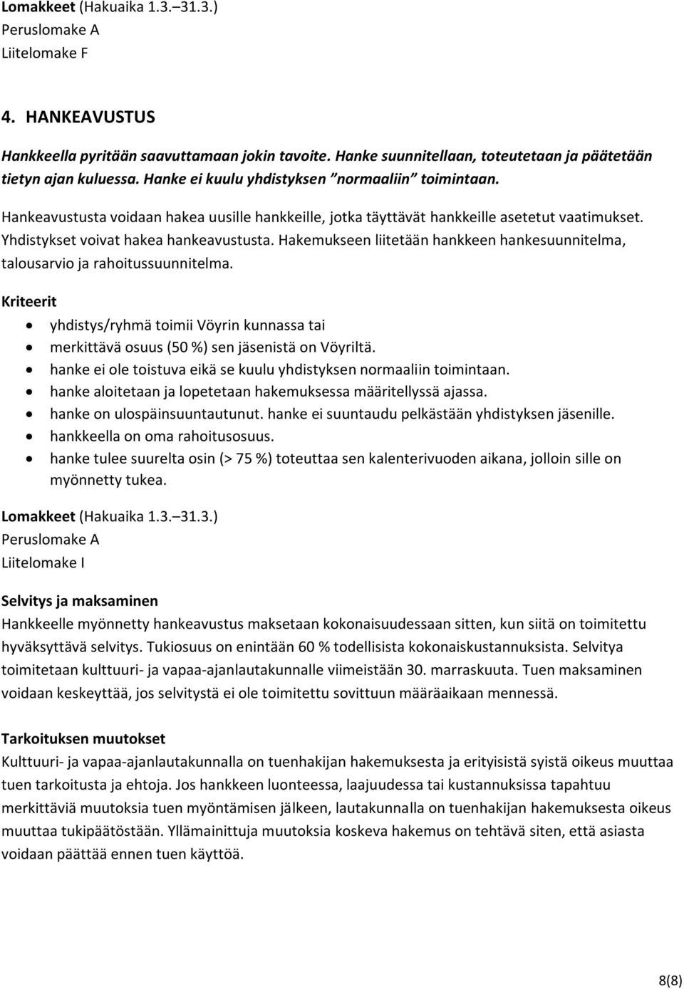 Hakemukseen liitetään hankkeen hankesuunnitelma, talousarvio ja rahoitussuunnitelma. Kriteerit yhdistys/ryhmä toimii Vöyrin kunnassa tai merkittävä osuus (50 %) sen jäsenistä on Vöyriltä.