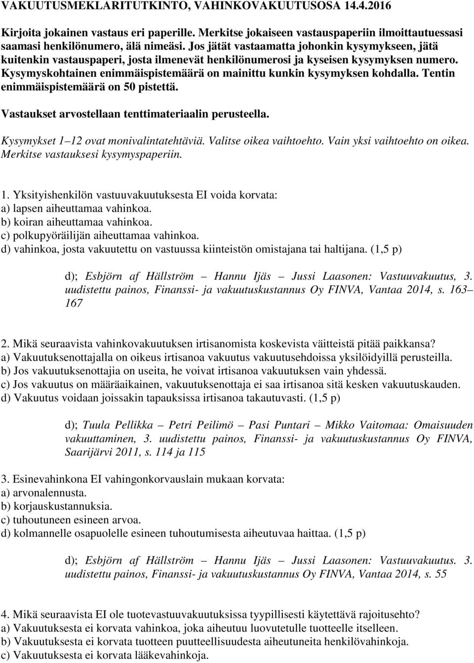 Kysymyskohtainen enimmäispistemäärä on mainittu kunkin kysymyksen kohdalla. Tentin enimmäispistemäärä on 50 pistettä. Vastaukset arvostellaan tenttimateriaalin perusteella.