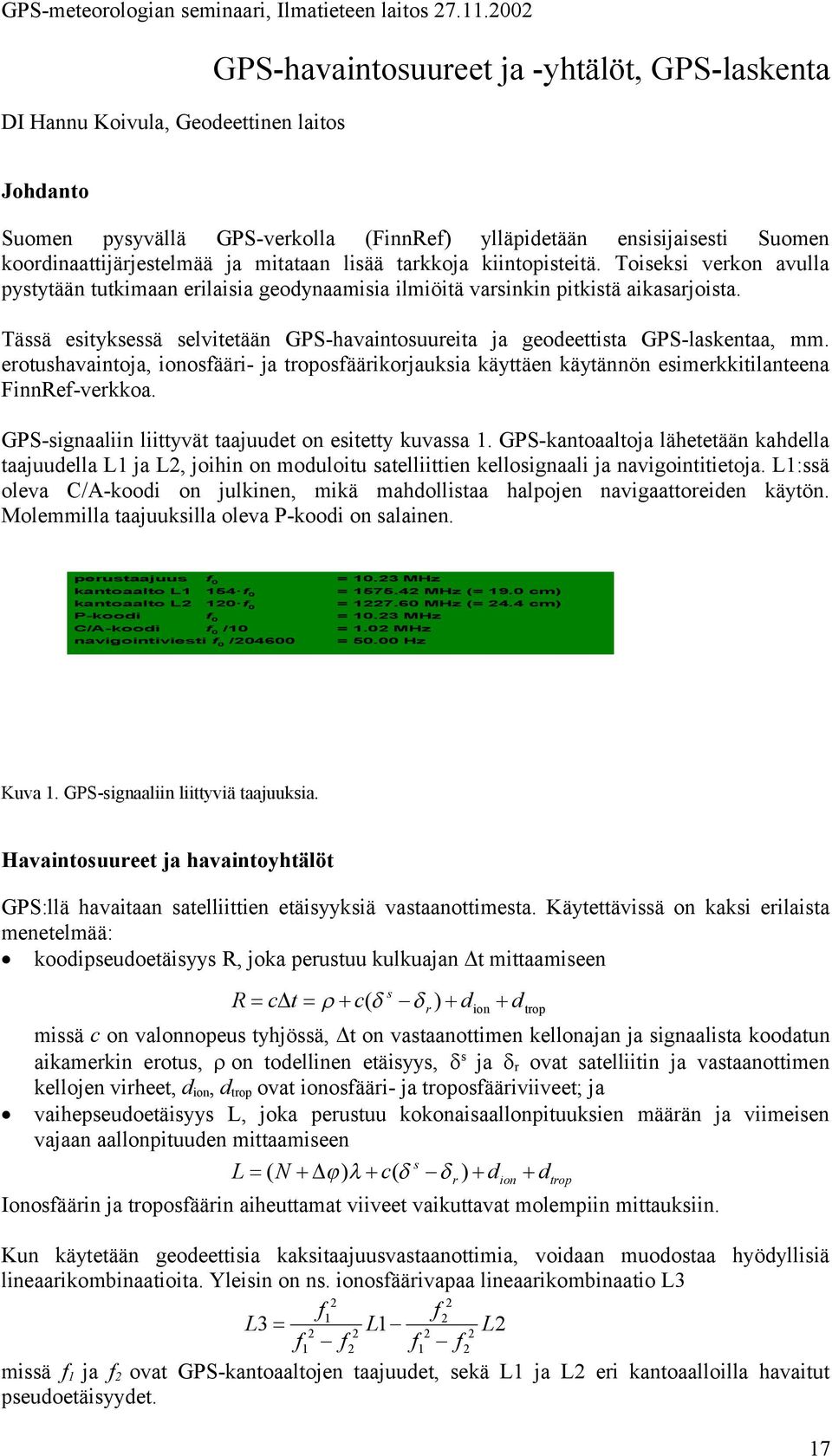 Tässä esityksessä selvitetään GPS-havaintosuureita ja geodeettista GPS-laskentaa, mm. erotushavaintoja, ionosfääri- ja troposfäärikorjauksia käyttäen käytännön esimerkkitilanteena FinnRef-verkkoa.
