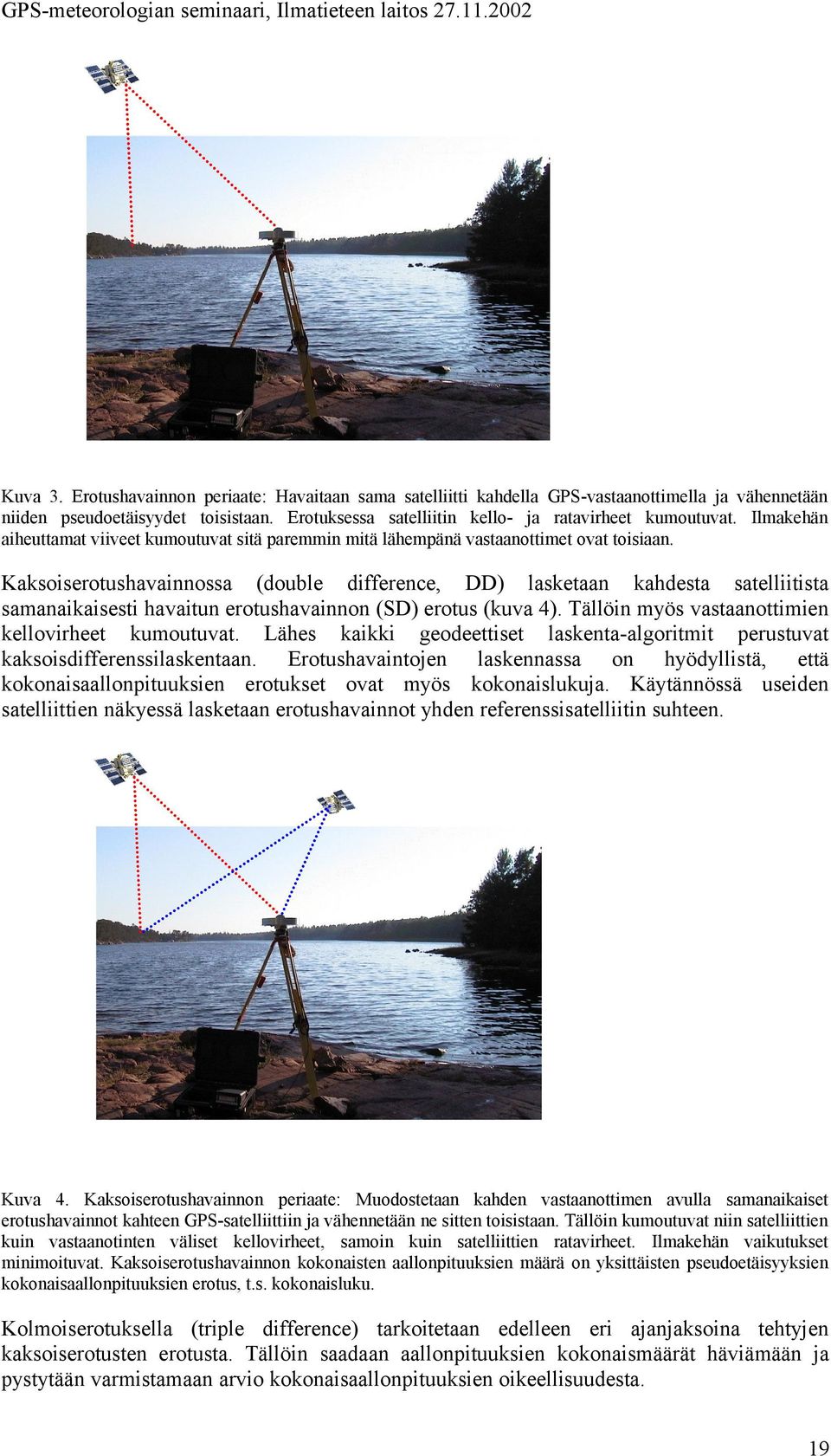 Kaksoiserotushavainnossa (double difference, DD) lasketaan kahdesta satelliitista samanaikaisesti havaitun erotushavainnon (SD) erotus (kuva 4). Tällöin myös vastaanottimien kellovirheet kumoutuvat.