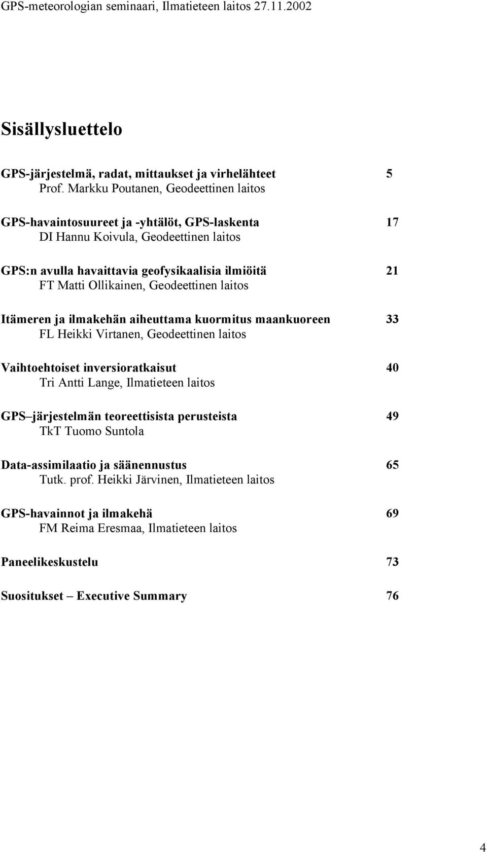 Matti Ollikainen, Geodeettinen laitos 21 Itämeren ja ilmakehän aiheuttama kuormitus maankuoreen FL Heikki Virtanen, Geodeettinen laitos 33 Vaihtoehtoiset inversioratkaisut Tri Antti