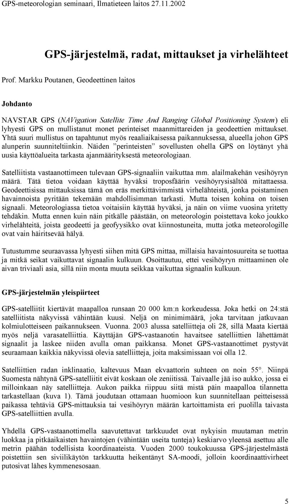 geodeettien mittaukset. Yhtä suuri mullistus on tapahtunut myös reaaliaikaisessa paikannuksessa, alueella johon GPS alunperin suunniteltiinkin.