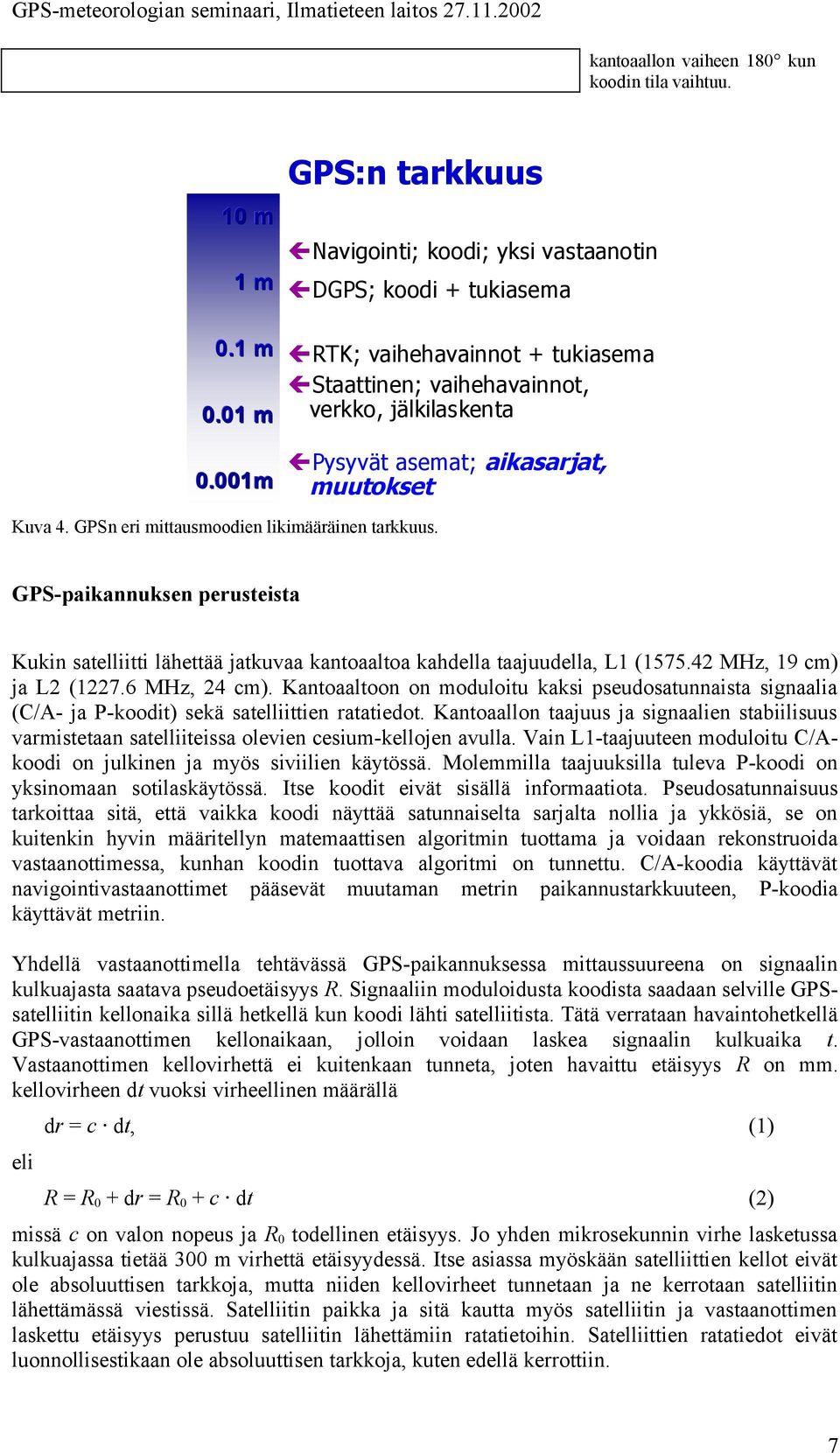 GPS-paikannuksen perusteista Kukin satelliitti lähettää jatkuvaa kantoaaltoa kahdella taajuudella, L1 (1575.42 MHz, 19 cm) ja L2 (1227.6 MHz, 24 cm).