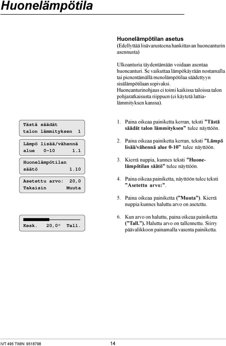 Huoneanturinohjaus ei toimi kaikissa taloissa talon pohjaratkaisusta riippuen (ei käytetä lattialämmityksen kanssa). Tästä säädät talon lämmityksen 1 Lämpö lisää/vähennä alue 0-10 1.