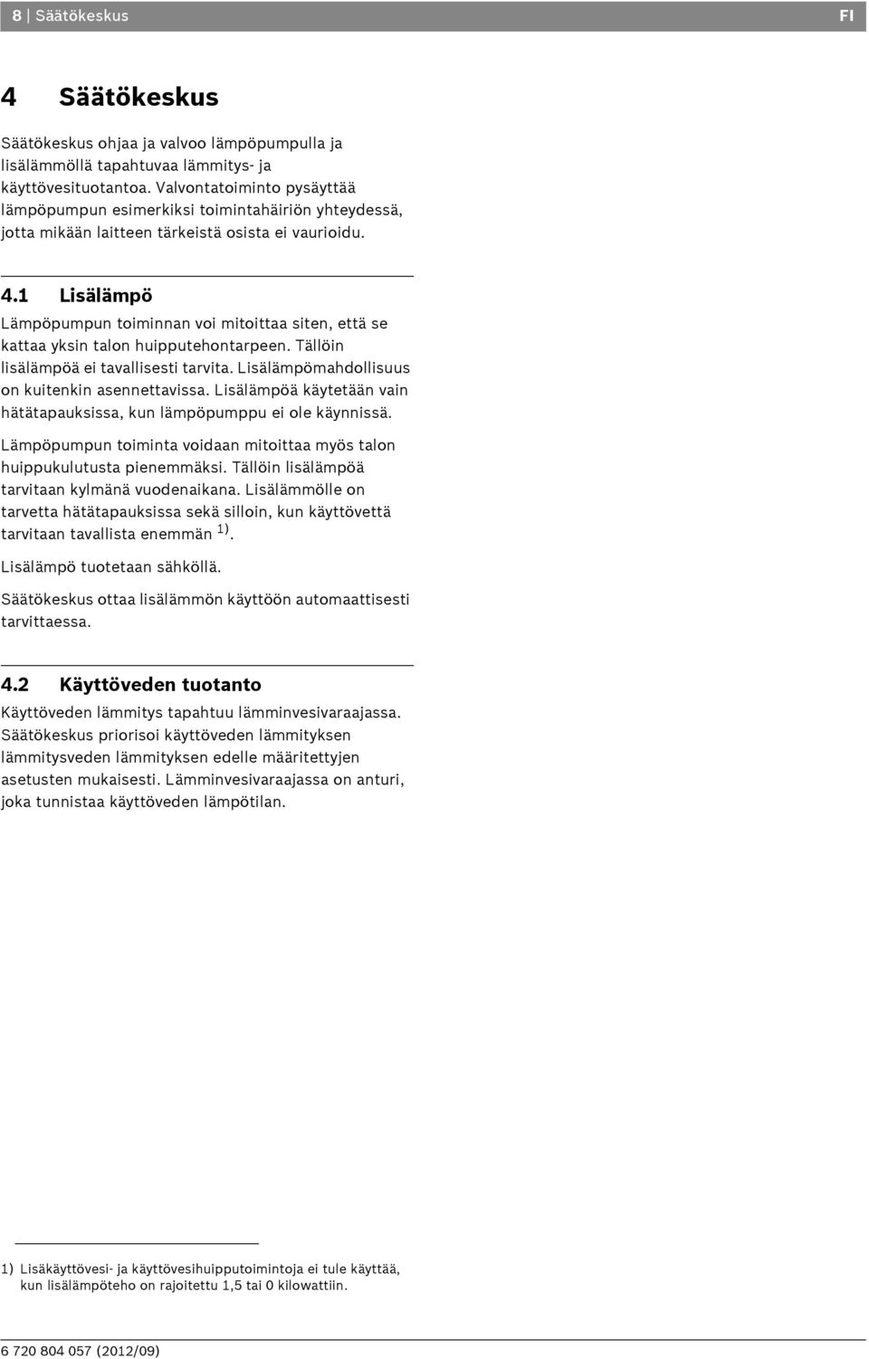 1 Lisälämpö Lämpöpumpun toiminnan voi mitoittaa siten, että se kattaa yksin talon huipputehontarpeen. Tällöin lisälämpöä ei tavallisesti tarvita. Lisälämpömahdollisuus on kuitenkin asennettavissa.