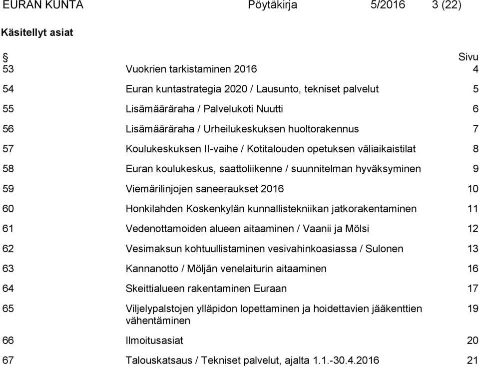Viemärilinjojen saneeraukset 2016 10 60 Honkilahden Koskenkylän kunnallistekniikan jatkorakentaminen 11 61 Vedenottamoiden alueen aitaaminen / Vaanii ja Mölsi 12 62 Vesimaksun kohtuullistaminen