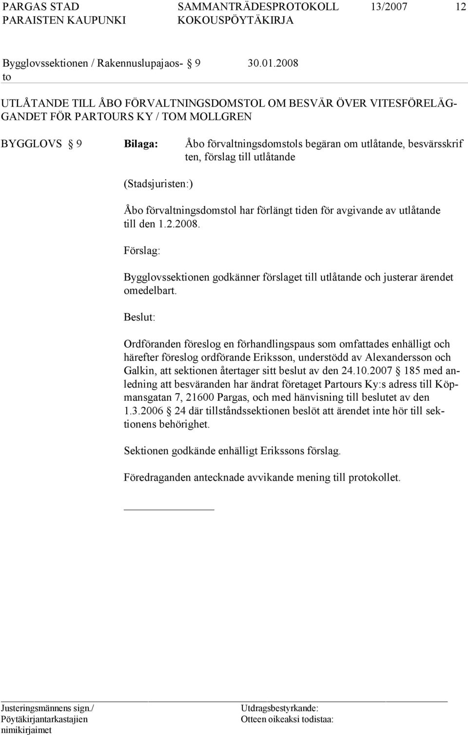 förslag till utlåtande (Stadsjuristen:) Åbo förvaltningsdomstol har förlängt tiden för avgivande av utlåtande till den 1.2.2008.