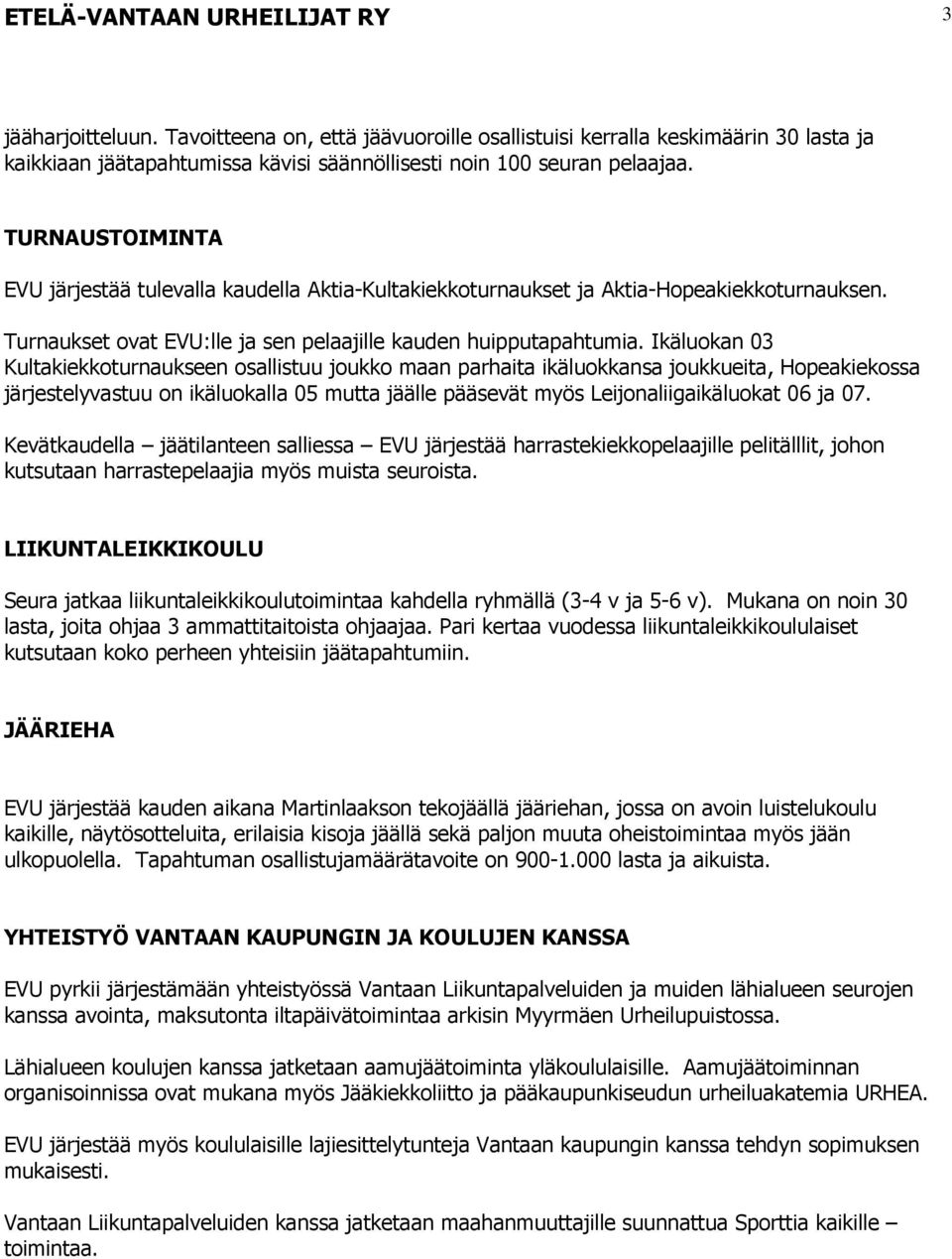 TURNAUSTOIMINTA EVU järjestää tulevalla kaudella Aktia-Kultakiekkoturnaukset ja Aktia-Hopeakiekkoturnauksen. Turnaukset ovat EVU:lle ja sen pelaajille kauden huipputapahtumia.