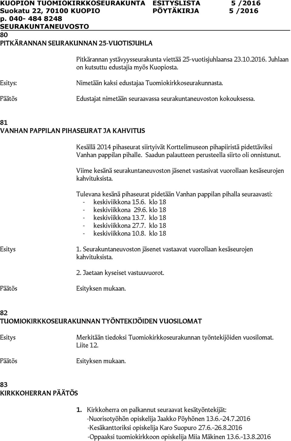 81 VANHAN PAPPILAN PIHASEURAT JA KAHVITUS Kesällä 2014 pihaseurat siirtyivät Korttelimuseon pihapiiristä pidettäviksi Vanhan pappilan pihalle. Saadun palautteen perusteella siirto oli onnistunut.