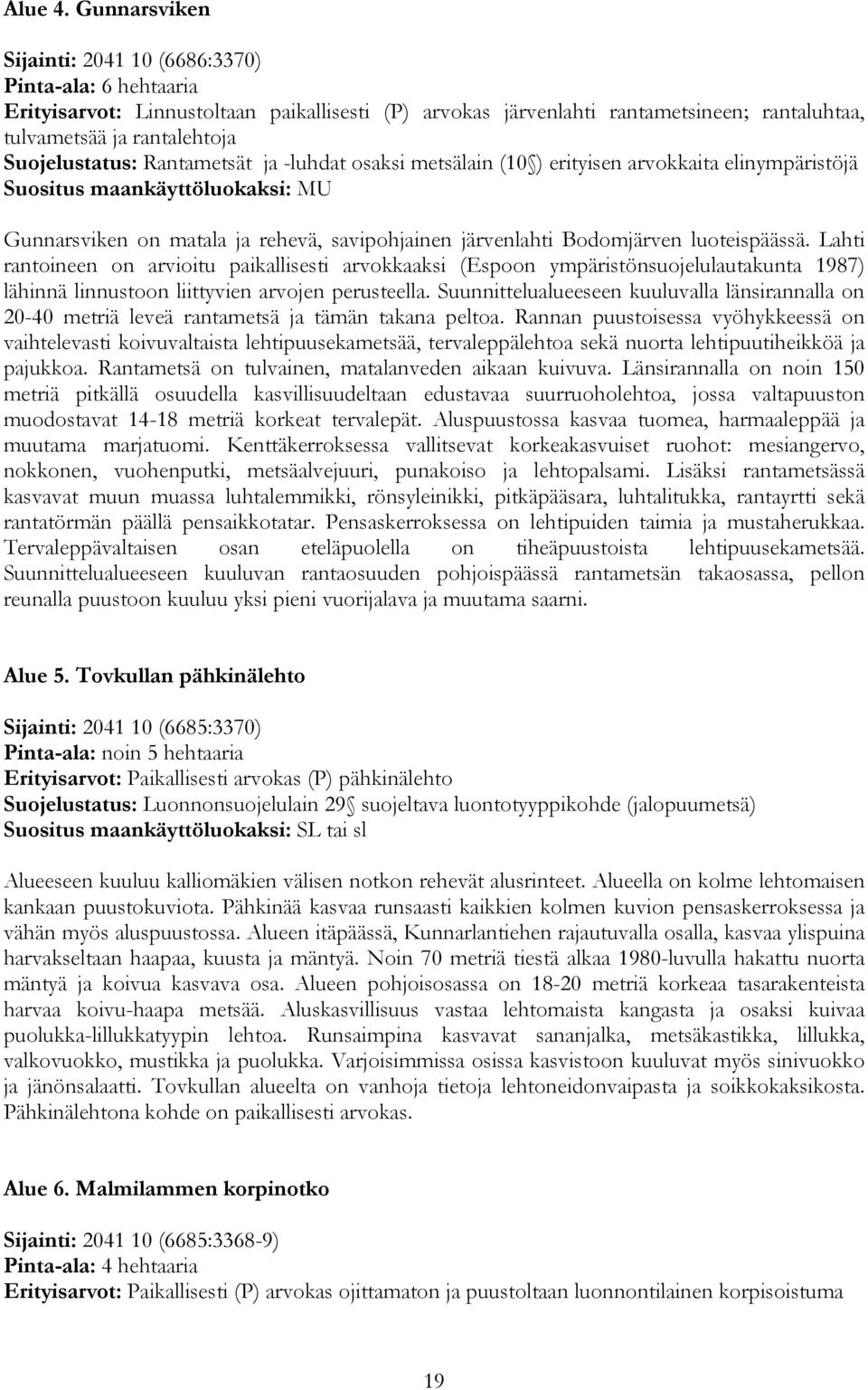 Suojelustatus: Rantametsät ja -luhdat osaksi metsälain (10 ) erityisen arvokkaita elinympäristöjä Suositus maankäyttöluokaksi: MU Gunnarsviken on matala ja rehevä, savipohjainen järvenlahti