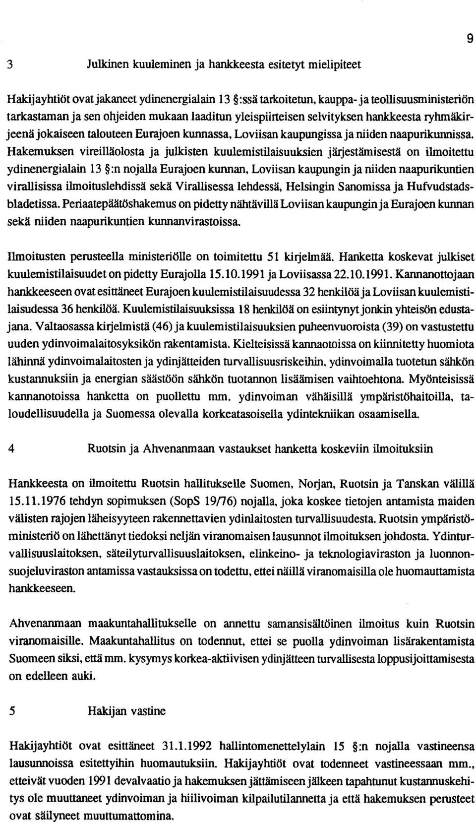 Hakemuksen vireilläotosta ja julkisten kuuleruistilaisuuksien jäijestämisestä on ilmoitettu ydinenergialain 13 :n nojalla Eurajoen kunnan, Loviisan kaupungin ja niiden naapurikuntien virallisissa