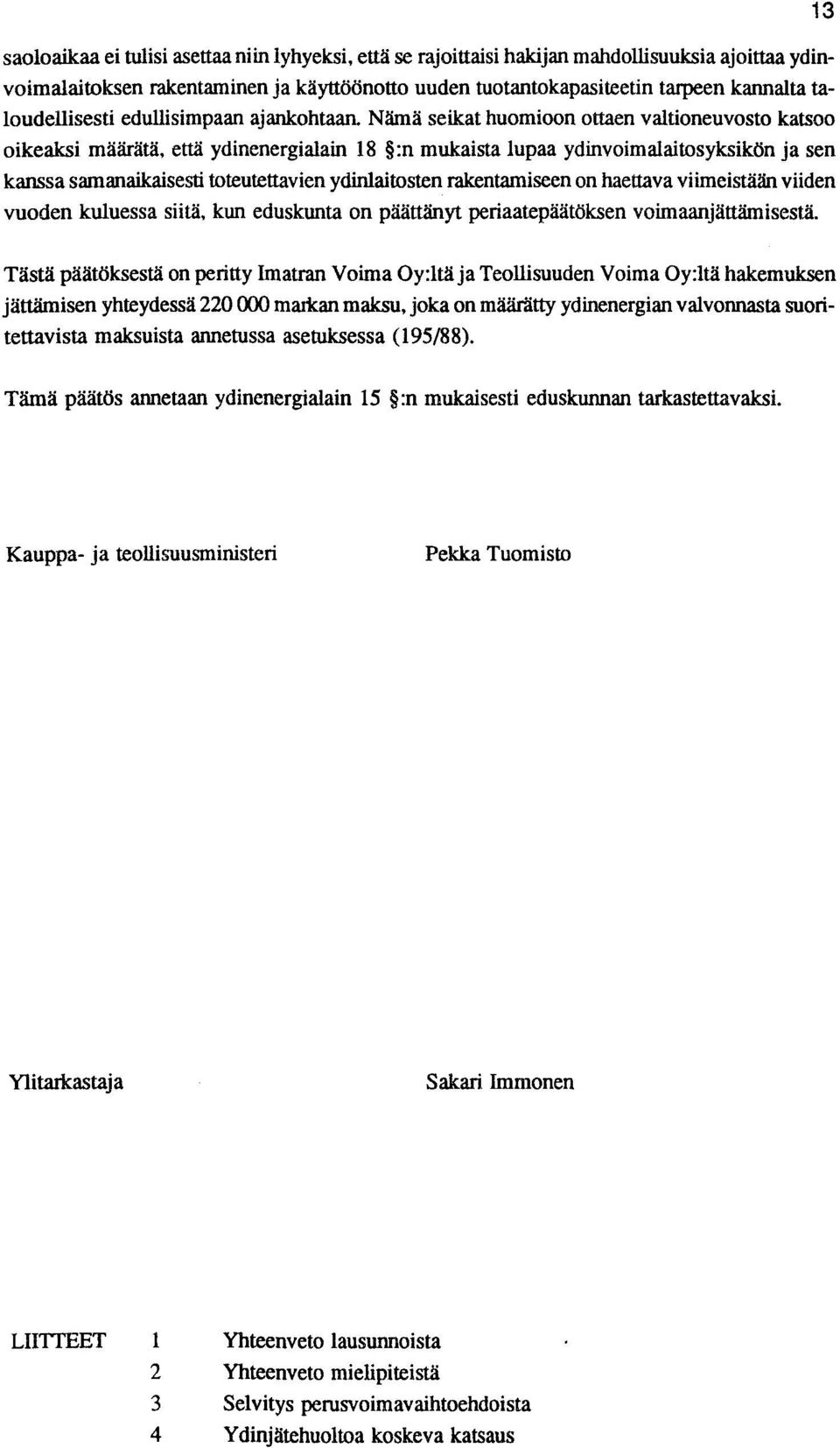 Nämä seikat huomioon ottaen valtioneuvosto katsoo oikeaksi määrätä, että ydinenergialain 18 :n mukaista lupaa ydinvoimalaitosyksikön ja sen kanssa samanaikaisesti toteutettavien ydinlaitosten