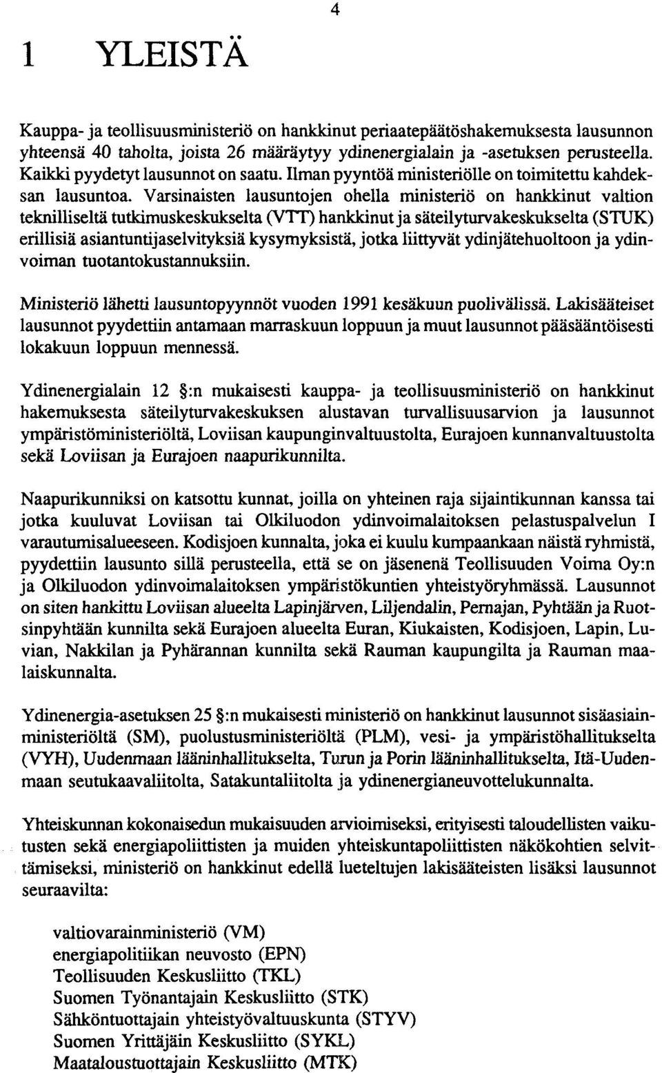 Varsinaisten lausuntojen ohella ministeriö on hankkinut valtion teknilliseltä tutkimuskeskukset ta (VTT) hankkinut ja säteilyturvakeskukselta (STUK) erillisiä asiantuntijaselvityksiä kysymyksistä,