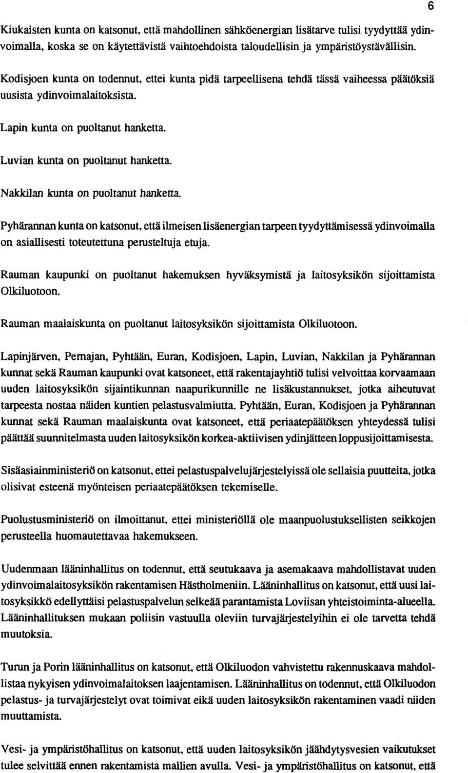 Nakkilan kunta on puoltanut hanketta. Pyhärannan kunta on katsonut, että ilmeisen lisäenergian tarpeen tyydyttämisessä ydinvoimalla on asiallisesti toteutettuna perusteltuja etuja.