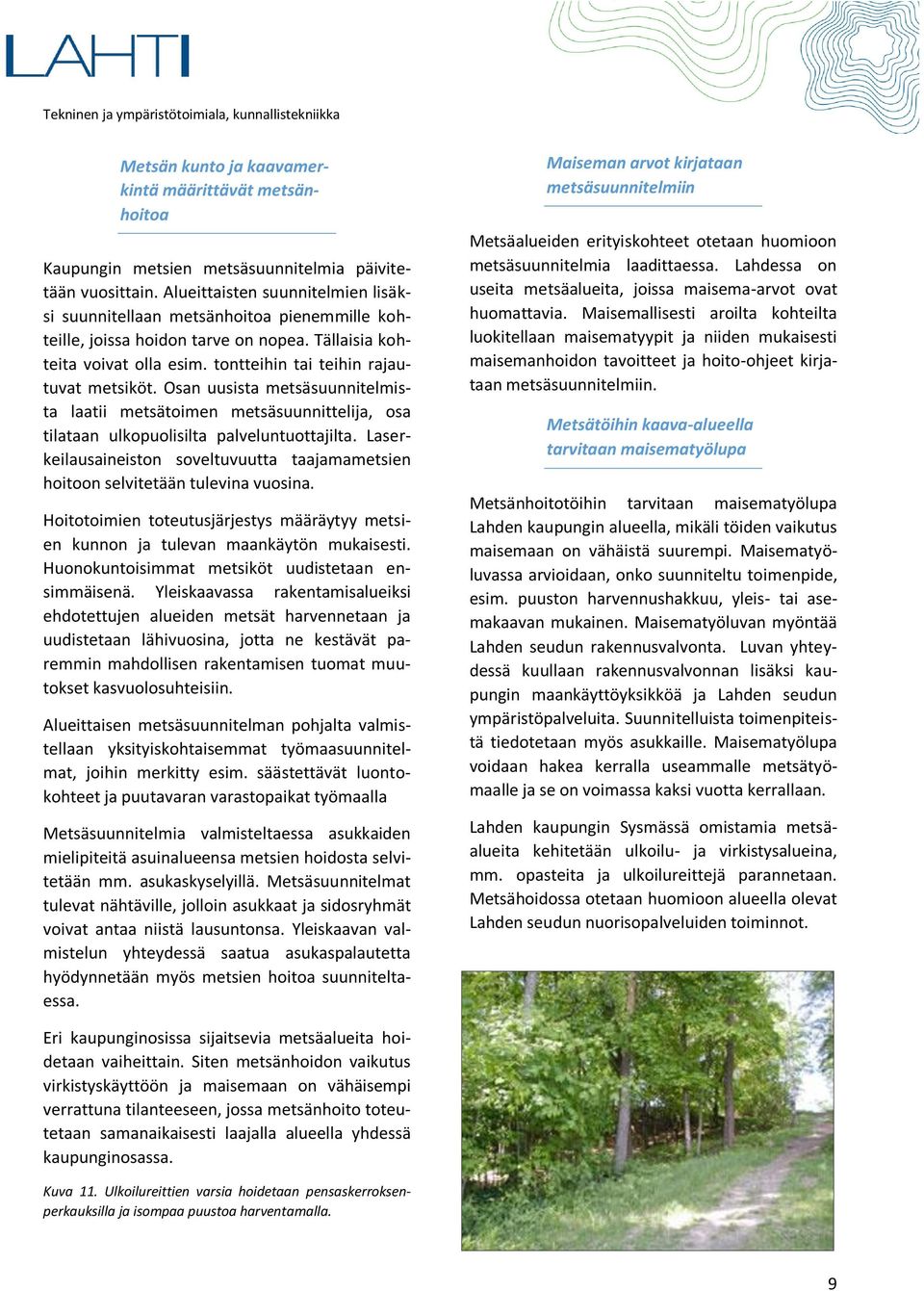 Osan uusista metsäsuunnitelmista laatii metsätoimen metsäsuunnittelija, osa tilataan ulkopuolisilta palveluntuottajilta.