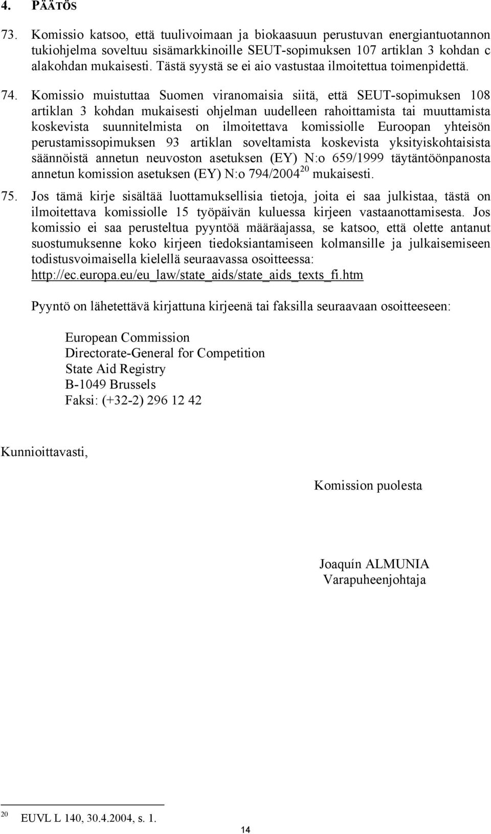 Komissio muistuttaa Suomen viranomaisia siitä, että SEUT-sopimuksen 108 artiklan 3 kohdan mukaisesti ohjelman uudelleen rahoittamista tai muuttamista koskevista suunnitelmista on ilmoitettava