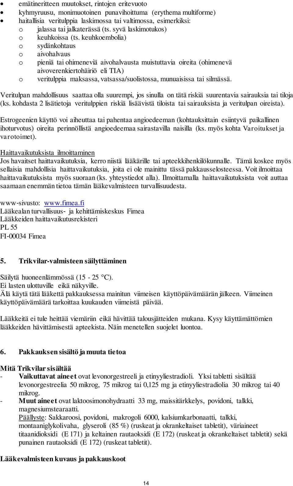 keuhkoembolia) o sydänkohtaus o aivohalvaus o pieniä tai ohimeneviä aivohalvausta muistuttavia oireita (ohimenevä aivoverenkiertohäiriö eli TIA) o veritulppia maksassa, vatsassa/suolistossa,