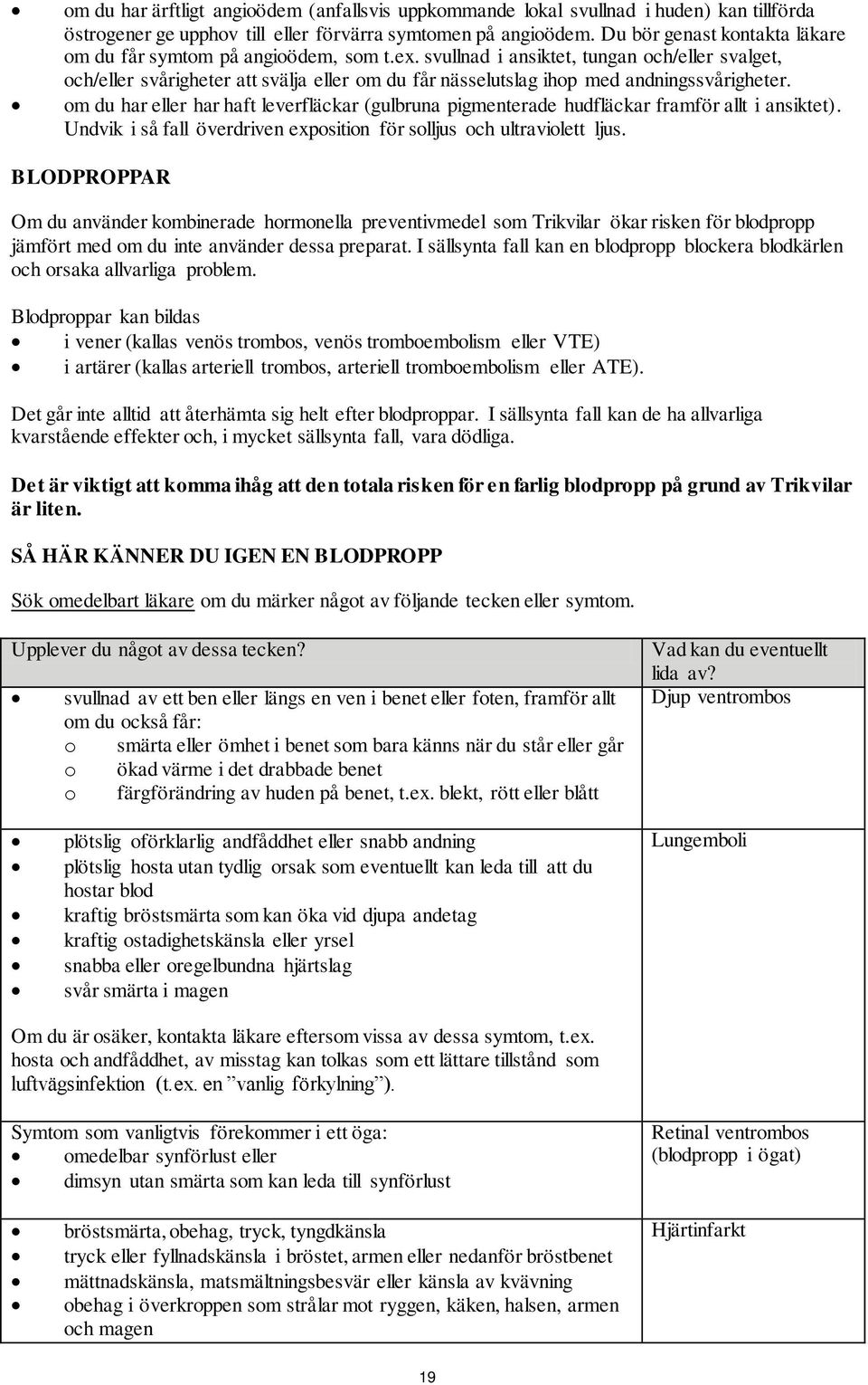 svullnad i ansiktet, tungan och/eller svalget, och/eller svårigheter att svälja eller om du får nässelutslag ihop med andningssvårigheter.