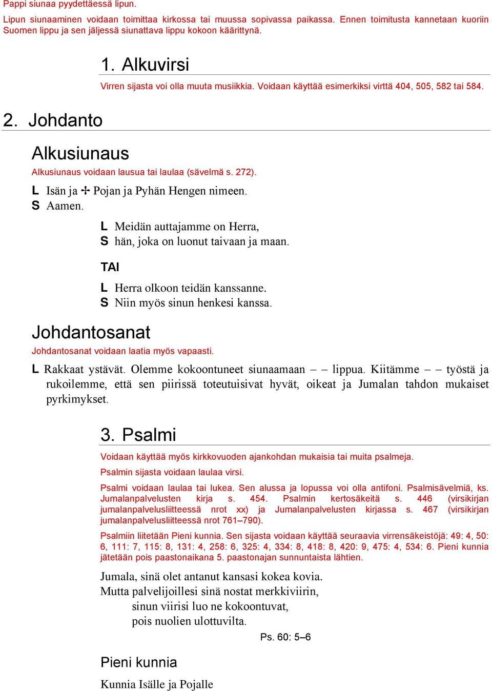 Voidaan käyttää esimerkiksi virttä 404, 505, 582 tai 584. 2. Johdanto Alkusiunaus Alkusiunaus voidaan lausua tai laulaa (sävelmä s. 272). L Isän ja Pojan ja Pyhän Hengen nimeen. Aamen.