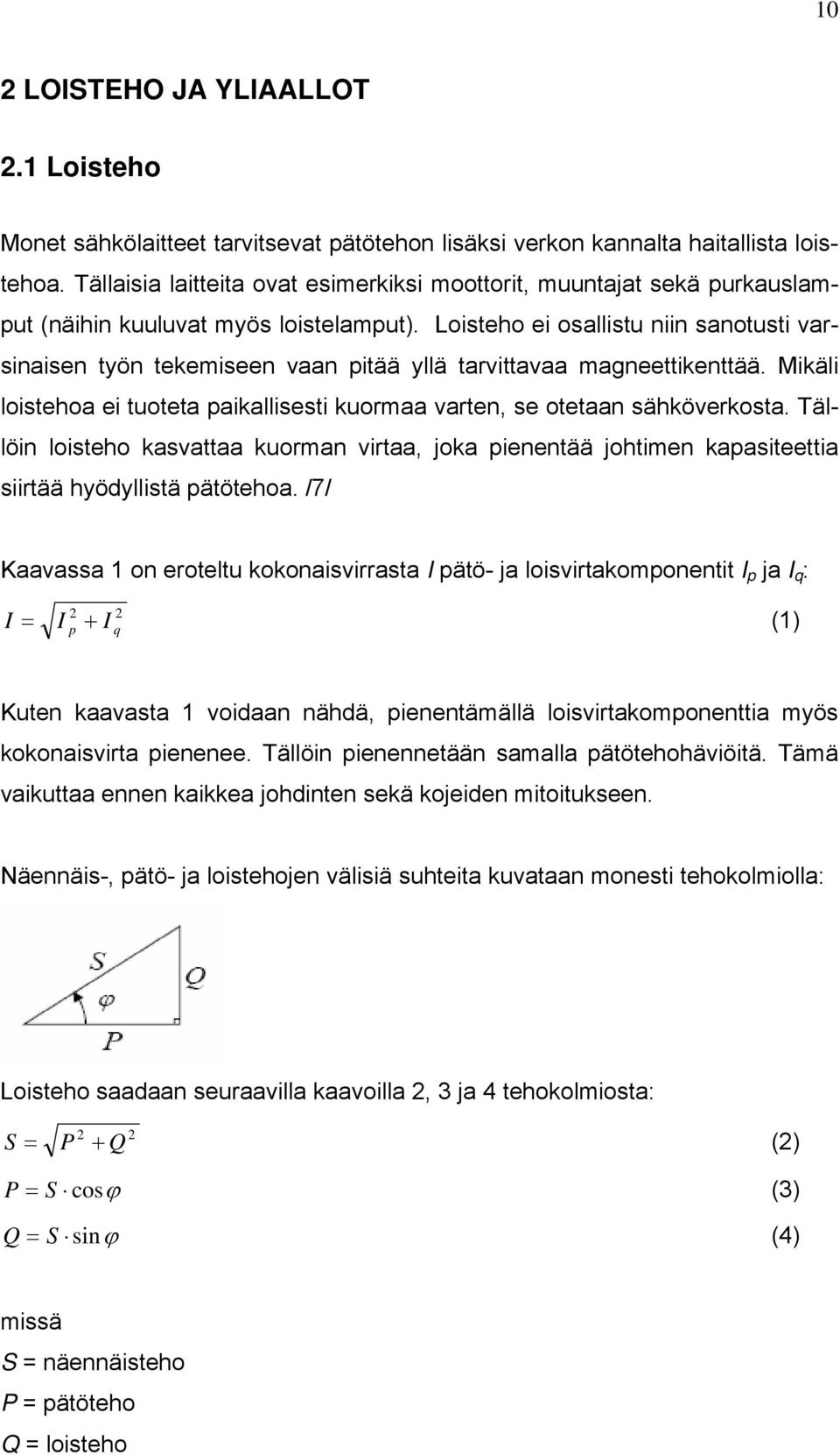 Loisteho ei osallistu niin sanotusti varsinaisen työn tekemiseen vaan pitää yllä tarvittavaa magneettikenttää. Mikäli loistehoa ei tuoteta paikallisesti kuormaa varten, se otetaan sähköverkosta.