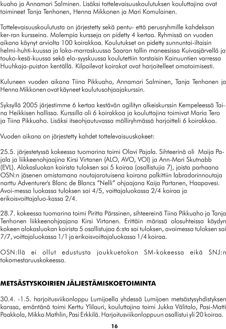 Koulutukset on pidetty sunnuntai-iltaisin helmi-huhti-kuussa ja loka-marraskuussa Saaran tallin maneesissa Kuivasjärvellä ja touko-kesä-kuussa sekä elo-syyskuussa koulutettiin torstaisin Kainuuntien