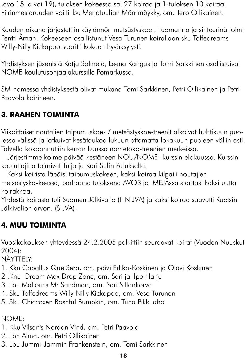 Kokeeseen osallistunut Vesa Turunen koirallaan sku Toffedreams Willy-Nilly Kickapoo suoritti kokeen hyväksytysti.