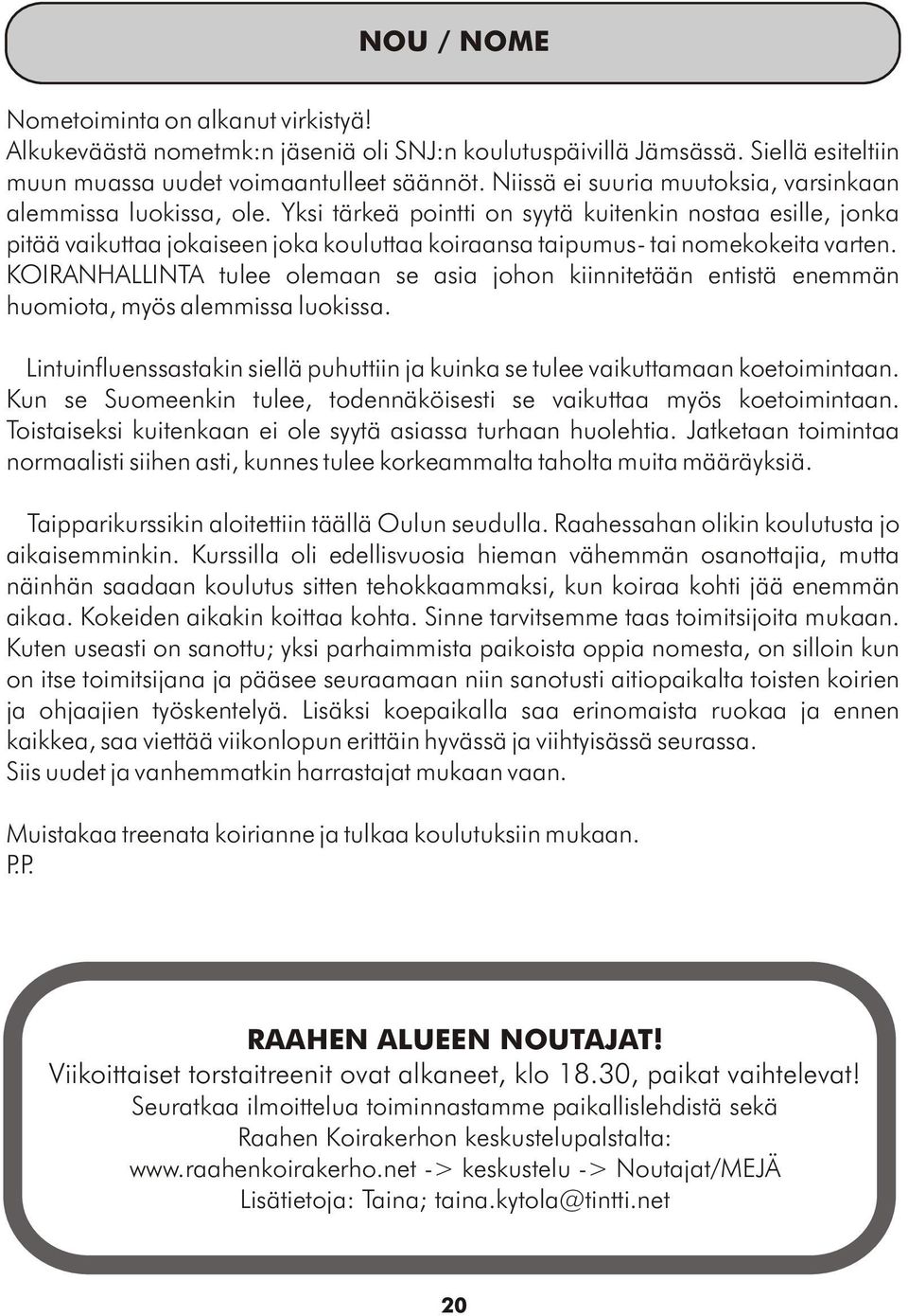 Yksi tärkeä pointti on syytä kuitenkin nostaa esille, jonka pitää vaikuttaa jokaiseen joka kouluttaa koiraansa taipumus- tai nomekokeita varten.