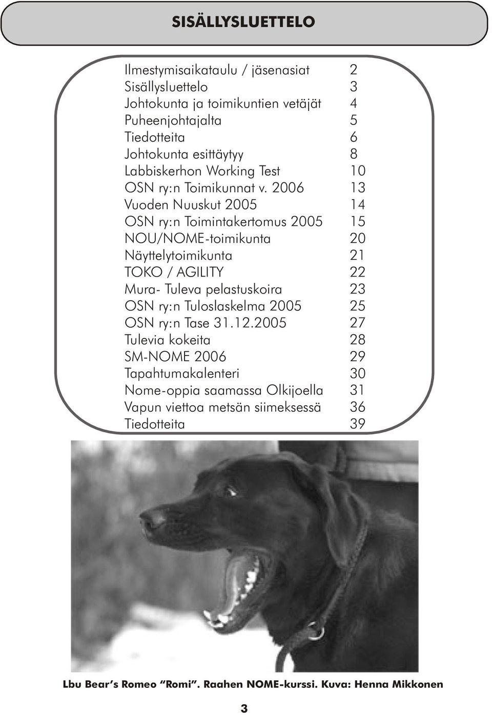 2006 Vuoden Nuuskut 2005 OSN ry:n Toimintakertomus 2005 NOU/NOME-toimikunta Näyttelytoimikunta TOKO / AGILITY Mura- Tuleva pelastuskoira OSN ry:n Tuloslaskelma