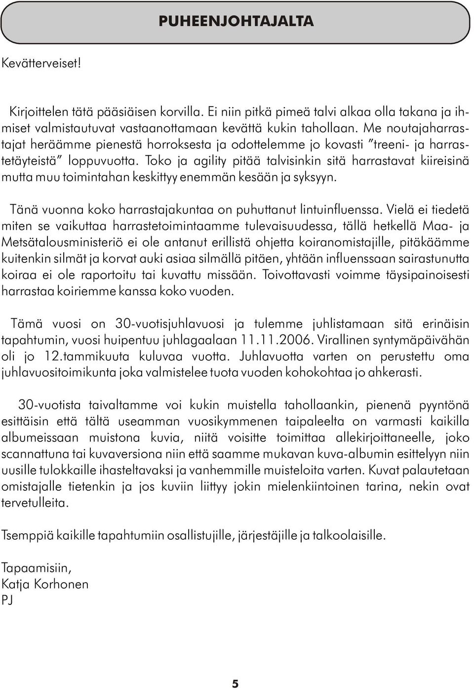 Toko ja agility pitää talvisinkin sitä harrastavat kiireisinä mutta muu toimintahan keskittyy enemmän kesään ja syksyyn. Tänä vuonna koko harrastajakuntaa on puhuttanut lintuinfluenssa.