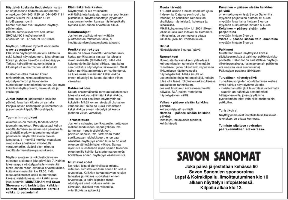 sawoshow.fi Oheisena näyttelymme arvioitu aikataulu sekä koirasi näyttelynumero, joka oikeuttaa koiran ja yhden henkilön sisäänpääsyyn.