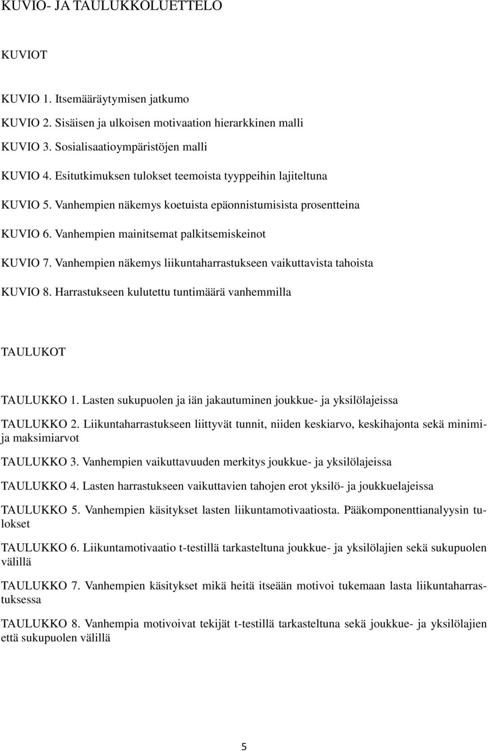 Vanhempien näkemys liikuntaharrastukseen vaikuttavista tahoista KUVIO 8. Harrastukseen kulutettu tuntimäärä vanhemmilla TAULUKOT TAULUKKO 1.
