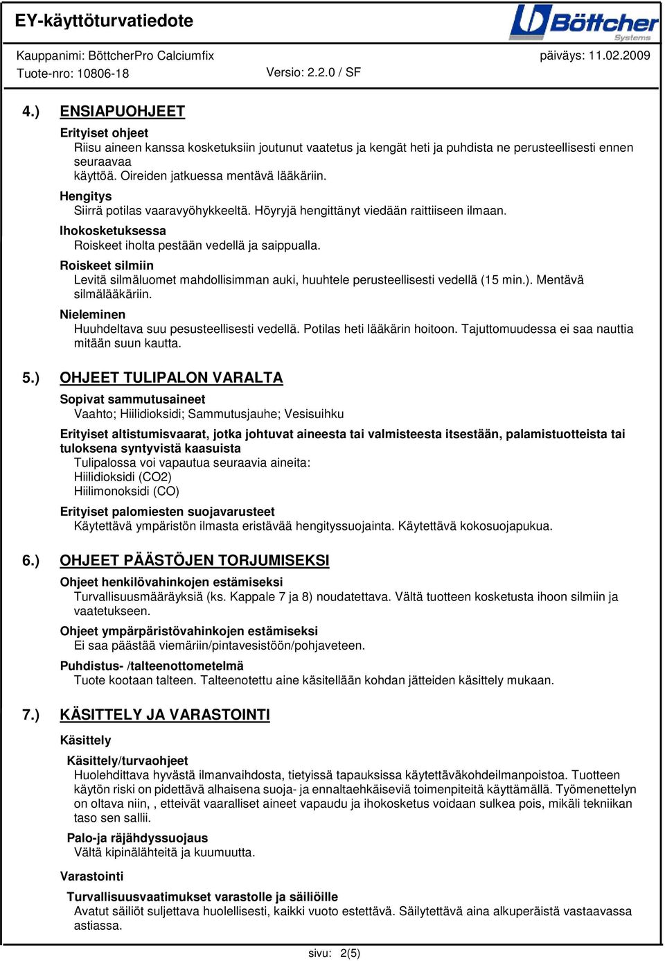 Roiskeet silmiin Levitä silmäluomet mahdollisimman auki, huuhtele perusteellisesti vedellä (15 min.). Mentävä silmälääkäriin. Nieleminen Huuhdeltava suu pesusteellisesti vedellä.