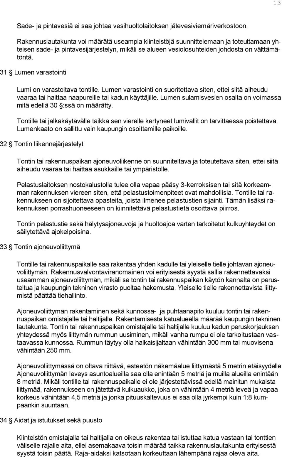 31 Lumen varastointi Lumi on varastoitava tontille. Lumen varastointi on suoritettava siten, ettei siitä aiheudu vaaraa tai haittaa naapureille tai kadun käyttäjille.
